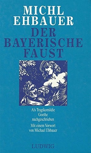 Ehbauer, Michl Der bayerische Faust. Als Tragikomödie Goethe volkstümlich nachgeschrieben