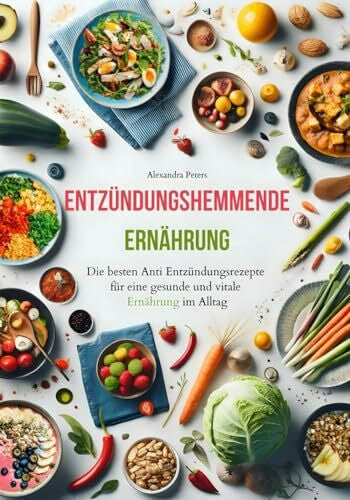 Peters, Alexandra Entzündungshemmende Ernährung - Die besten Anti Entzündungsrezepte für eine gesunde und vitale Ernährung im Alltag