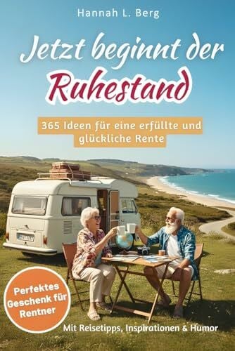 Berg, Hannah L. Jetzt beginnt der Ruhestand – 365 Ideen für eine erfüllte und glückliche Rente: Das ideale Geschenk für Rentner, die das Leben genießen wollen – mit Reisetipps, Humor & Inspirationen