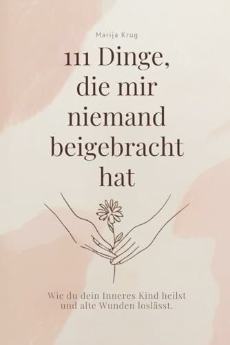 Krug, Marija 111 Dinge, die mir niemand beigebracht hat: Wie du dein Inneres Kind heilst und alte Wunden loslässt.