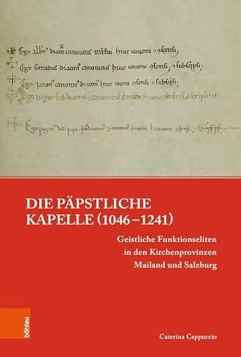 Cappuccio, Caterina Die päpstliche Kapelle (1046–1241): Geistliche Funktionseliten in den Kirchenprovinzen Mailand und Salzburg (Papsttum im mittelalterlichen Europa)