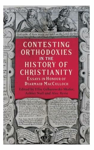 Ryrie, Alec Contesting Orthodoxies in the History of Christianity: Essays in Honour of Diarmaid MacCulloch (Studies in Modern British Religious History, 45)