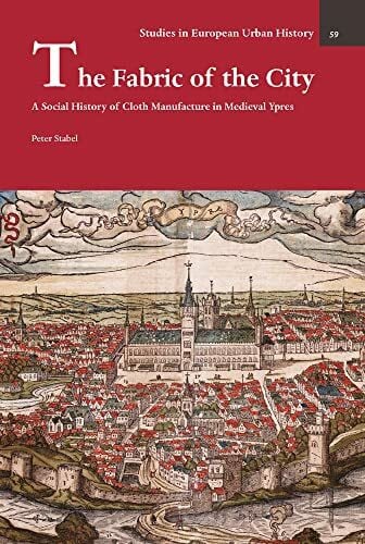 Stabel, Peter The Fabric of the City: A Social History of Cloth Manufacture in Medieval Ypres (Studies in European Urban History (1100-1800), 59)