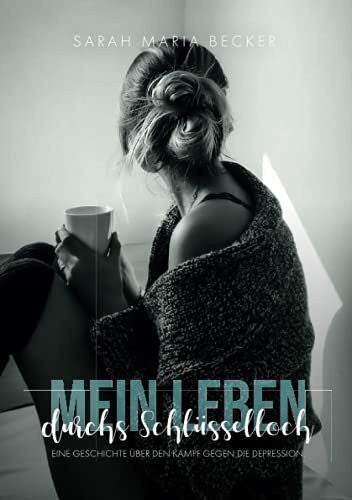 Becker, Sarah Maria Mein Leben durchs Schlüsselloch: Eine Geschichte über den Kampf gegen die Depression