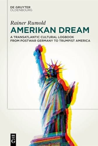 Rumold, Rainer Amerikan Dream: A Transatlantic Cultural Logbook from Postwar Germany to Trumpist America