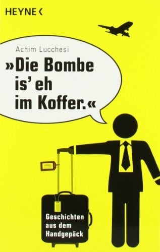 Lucchesi, Achim 'Die Bombe is' eh im Koffer': Geschichten aus dem Handgepäck