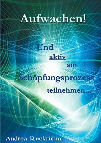 Reckrühm, Andrea Aufwachen!: Und aktiv am Schöpfungsprozess teilnehmen...