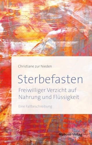 Christiane zur Nieden Sterbefasten. Freiwilliger Verzicht auf Nahrung und Flüssigkeit - Eine Fallbeschreibung.