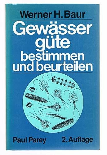 Werner H. Baur Gewässergüte bestimmen und beurteilen. Praktische Anleitung für Gewässerwarte und alle an der Qualität unserer Gewässer interessierten Kreise