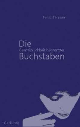 Zaresani, Sanaz Die Geschicklichkeit begrenzter Buchstaben: Gedichte