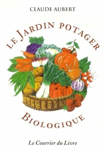 Aubert, Claude Le jardin potager biologique, ou, Comment cultiver son jardin sans engrais chimiques et sans traitements toxiques