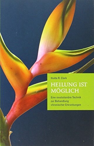 Clark, Hulda R. Heilung ist möglich: Eine revolutionäre Technik zur Behandlung chronischer Erkrankungen