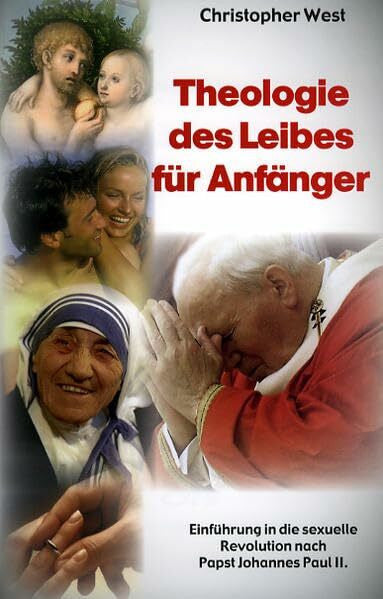 West, Christopher Theologie des Leibes für Anfänger: Einführung in die sexuelle Revolution von Papst Johannes Paul II.