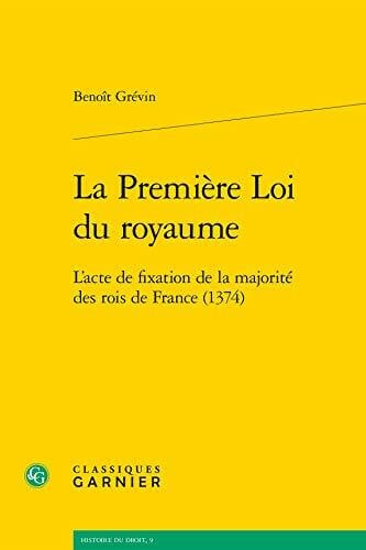 Matteoni, Olivier La Premiere Loi Du Royaume: L'Acte de Fixation de la Majorite Des Rois de France (1374) (Histoire Du Droit)
