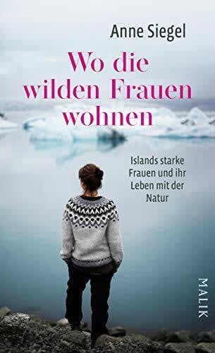 Siegel, Anne Wo die wilden Frauen wohnen: Islands starke Frauen und ihr Leben mit der Natur
