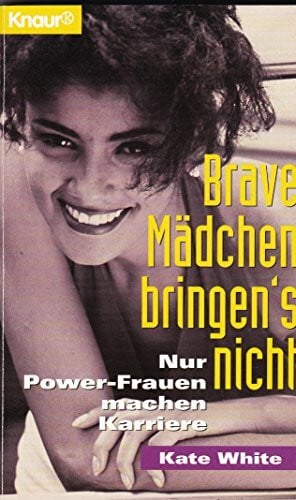 Bardeleben, Angelika Brave Mädchen bringen's nicht: Nur Power-Frauen machen Karriere (Knaur Taschenbücher. Frauenbücher)