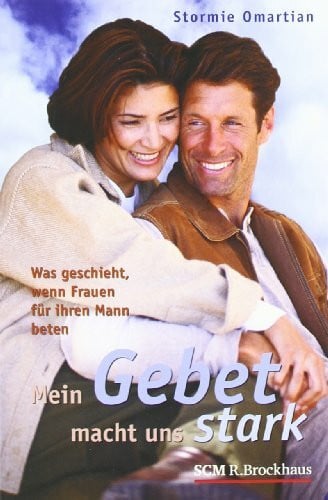 Stormie Omartian Mein Gebet macht uns stark: Was geschieht, wenn Frauen für ihren Mann beten