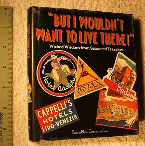 Cader, Michael But I Wouldn't Want to Live There!: Wicked Wisdom from Seasoned Travelers
