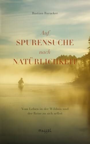 Barucker, Bastian Auf Spurensuche nach Natürlichkeit: Vom Leben in der Wildnis und der Reise zu sich selbst