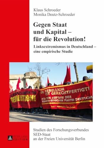 Schroeder, Klaus Gegen Staat und Kapital – fuer die Revolution!: Linksextremismus in Deutschland – eine empirische Studie (Studien des Forschungsverbundes SED-Staat an der Freien Universität Berlin, Band 22)