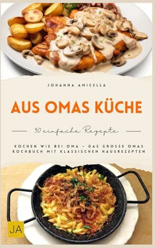 Amicella, Johanna Aus Omas Küche: Traditionelle Hausmannskost wie früher – Klassische Familienrezepte, bodenständig, herzhaft und mit einfachen Zutaten für echte Wohlfühlküche im Alltag