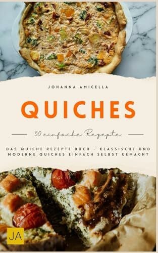 Amicella, Johanna Quiches: Das Quiche Rezepte Buch – Klassische und moderne Quiches einfach selbst gemacht