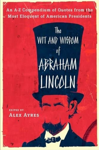Ayres, Alex The Wit And Wisdom of Abraham Lincoln: An A-Z Compendium of Quotes from the Most Eloquent of American Presidents