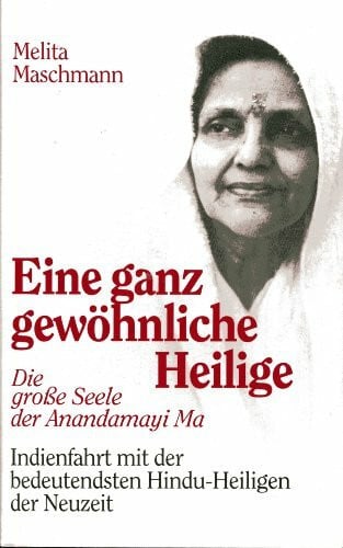 Maschmann, Melita Eine ganz gewöhnliche Heilige. Die grosse Seele der Anandamayi Ma - Indienfahrt mit der bedeutendsten Hindu-Heiligen der Neuzeit