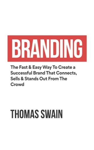 Swain, Thomas Branding: The Fast & Easy Way To Create a Successful Brand That Connects, Sells & Stands Out From The Crowd