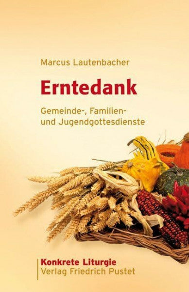 Lautenbacher, Marcus Erntedank: Gemeinde-, Familien- und Jugendgottesdienste (Konkrete Liturgie)