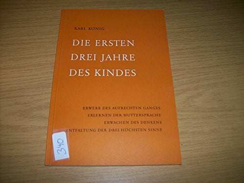 König, Karl Die ersten drei Jahre des Kindes: Erwerb des aufrechten Ganges, Erlernen der Muttersprache, Erwachen desDenkens (Praxis Anthroposophie)