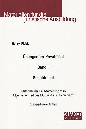 Fiebig, Henry Übungen im Privatrecht. Band II. Schuldrecht. 3. überarbeitete Auflage: Methodik der Fallbearbeitung zum Allgemeinen Teil des BGB und zum Schuldrecht: ... (Materialien für die juristische Ausbildung)