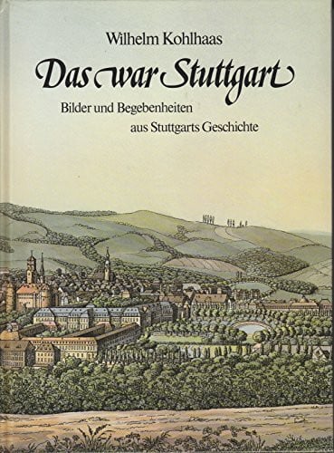 Wilhelm Kohlhaas Das war Stuttgart - Bilder und Begebenheiten aus Stuttgarts Geschichte.