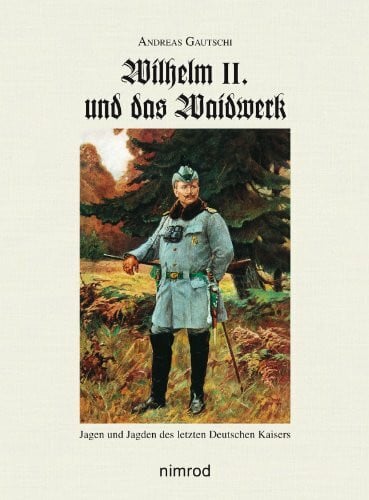 Gautschi, Andreas Wilhelm II. und das Waidwerk: Jagen und Jagden des letzten Deutschen Kaisers
