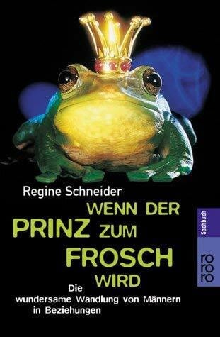 Schneider, Regine Wenn der Prinz zum Frosch wird: Die wundersame Wandlung von Männern in Beziehungen
