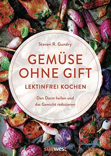 Gundry, Steven R. Gemüse ohne Gift: Lektinfrei genießen, um den Darm zu heilen und das Gewicht zu reduzieren - Kochbuch mit 100 Rezepten ohne böses Gemüse