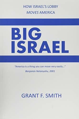 Smith, Grant F. Big Israel: How Israel's Lobby Moves America