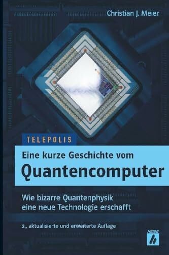 Meier, Christian J. Eine kurze Geschichte vom Quantencomputer (TELEPOLIS): Wie bizarre Quantenphysik eine neue Technologie erschafft
