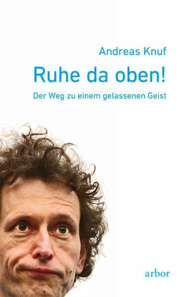 Knuf, Andreas Ruhe da oben!: Der Weg zu einem gelassenen Geist