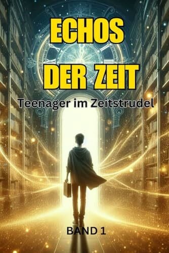 Forten, Markus Echos der Zeit - Teenager im Zeitstrudel: 10 packende Zeitreise-Geschichten (Zeitreisen, Band 1)