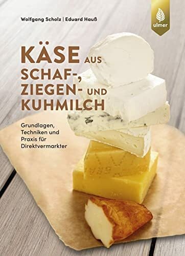 Scholz, Wolfgang Käse aus Schaf-, Ziegen- und Kuhmilch: Grundlagen, Techniken und Praxis für Direktvermarkter