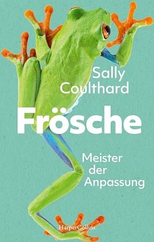Coulthard, Sally Frösche. Meister der Anpassung: Kultur- und Naturgeschichte der Frösche | Faszination Amphibien | Mit Infokästen und Abbildungen | Kurzweilig, humorvoll, voller Empathie | Frühlingsgefühle inkl.