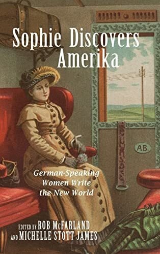 James, Michelle Stott Sophie Discovers Amerika: German-Speaking Women Write the New World (Studies in German Literature, Linguistics, and Culture, Band 148)