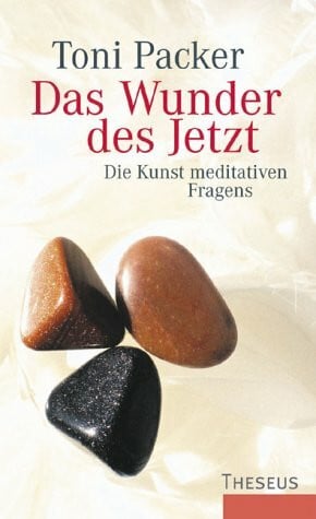 Toni Packer Das Wunder des Jetzt: Die Kunst meditativen Fragens