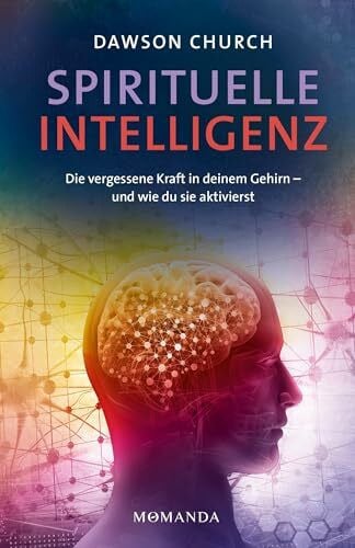 Church, Dawson Spirituelle Intelligenz: Die vergessene Kraft in deinem Gehirn – und wie du sie aktivierst. Entfalte Klarheit, Gelassenheit und Mitgefühl durch spirituelles Training und neues Denken