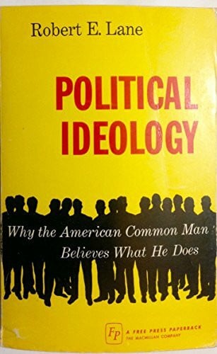 Lane, Robert E. Political Ideology: Why the American Common Man Believes What He Does