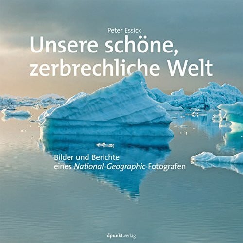 Essick, Peter Unsere schöne, zerbrechliche Welt: Bilder und Berichte eines National Geographic-Fotografen