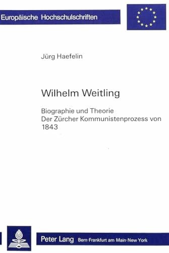 Häfelin, Jürg Wilhelm Weitling: Biographie und Theorie- Der Zürcher Kommunistenprozess von 1843 (Europäische Hochschulschriften / European University Studies / ... Histoire et sciences auxiliaires, Band 304)