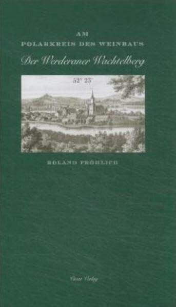 Fröhlich, Roland Am Polarkreis des Weinbaus: Der Werderaner Wachtelberg: Der Werderaner Wachtelberg. Hrsg.: Verein zur Förderung d. histor. Weinbaus im Raum Werder (Havel)