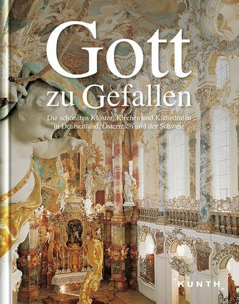 KUNTH Bildband Gott zu gefallen.: Die schönsten Klöster, Kirchen und Kathedralen in Deutschland, Schweiz und Österreich (KUNTH Bildbände/Illustrierte Bücher)